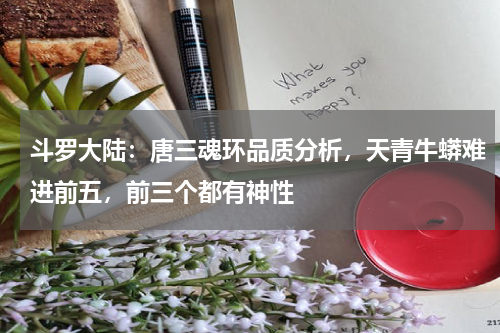 斗罗大陆：唐三魂环品质分析，天青牛蟒难进前五，前三个都有神性