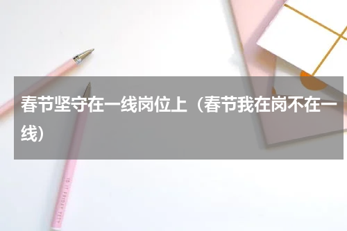 春节坚守在一线岗位上（春节我在岗不在一线）
