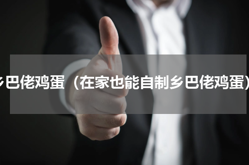 乡巴佬鸡蛋（在家也能自制乡巴佬鸡蛋）