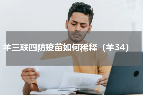 羊三联四防疫苗如何稀释（羊34）