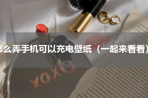 怎么弄手机可以充电壁纸（一起来看看）