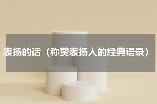 表扬的话（称赞表扬人的经典语录）