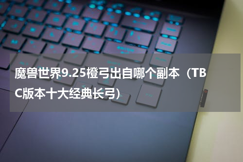魔兽世界9.25橙弓出自哪个副本（TBC版本十大经典长弓）
