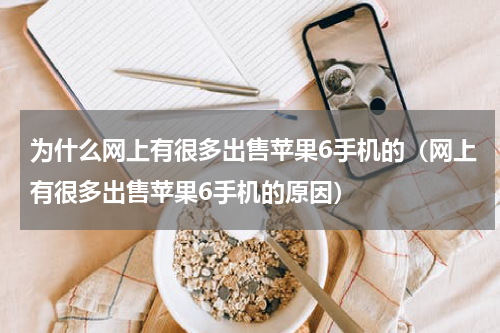 为什么网上有很多出售苹果6手机的（网上有很多出售苹果6手机的原因）