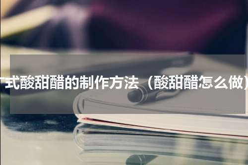 广式酸甜醋的制作方法（酸甜醋怎么做）