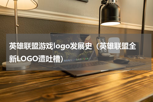 英雄联盟游戏logo发展史（英雄联盟全新LOGO遭吐槽）