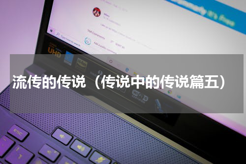 流传的传说（传说中的传说篇五）