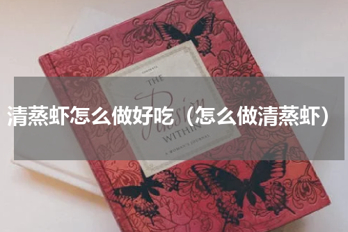 清蒸虾怎么做好吃（怎么做清蒸虾）