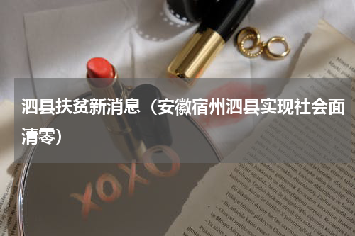 泗县扶贫新消息（安徽宿州泗县实现社会面清零）