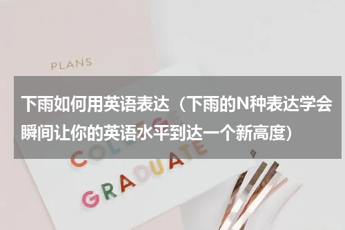 下雨如何用英语表达（下雨的N种表达学会瞬间让你的英语水平到达一个新高度）