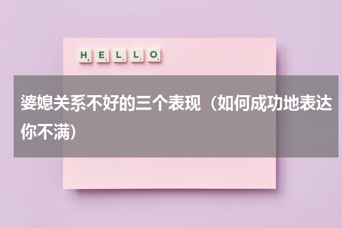 婆媳关系不好的三个表现（如何成功地表达你不满）