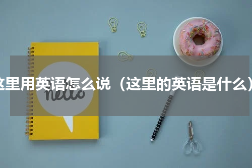 这里用英语怎么说（这里的英语是什么）