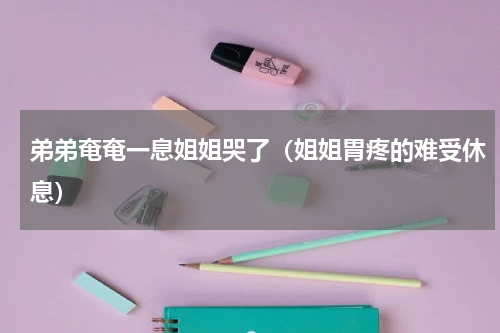 弟弟奄奄一息姐姐哭了（姐姐胃疼的难受休息）