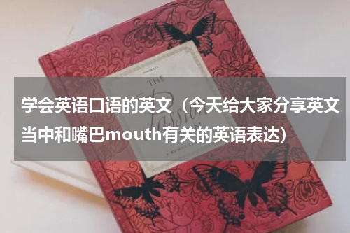 学会英语口语的英文（今天给大家分享英文当中和嘴巴mouth有关的英语表达）