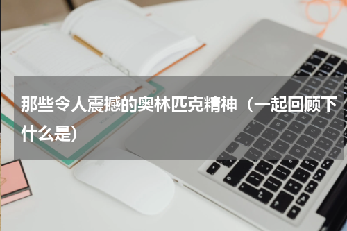 那些令人震撼的奥林匹克精神（一起回顾下什么是）