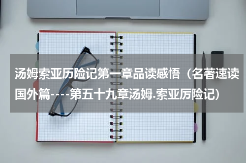 汤姆索亚历险记第一章品读感悟（名著速读国外篇----第五十九章汤姆.索亚厉险记）