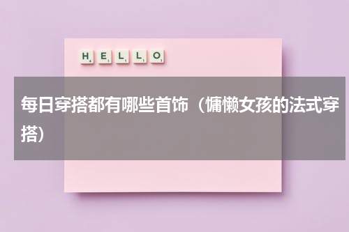每日穿搭都有哪些首饰（慵懒女孩的法式穿搭）