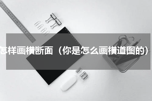 怎样画横断面（你是怎么画横道图的）