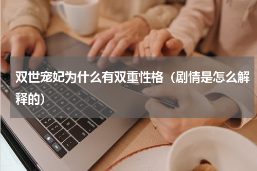 双世宠妃为什么有双重性格（剧情是怎么解释的）