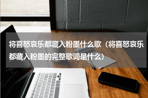 将喜怒哀乐都藏入粉墨什么歌（将喜怒哀乐都藏入粉墨的完整歌词是什么）