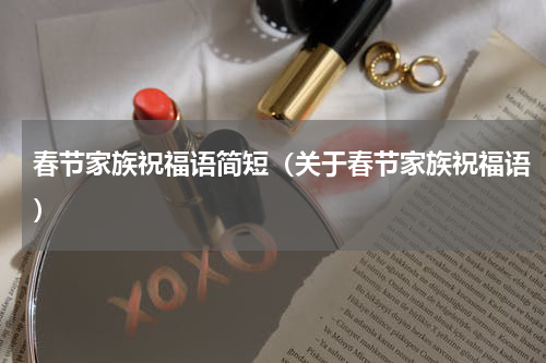 春节家族祝福语简短（关于春节家族祝福语）