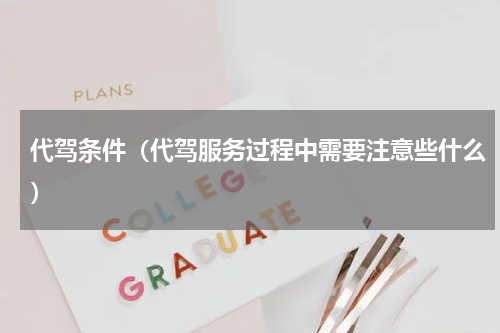 代驾条件（代驾服务过程中需要注意些什么）