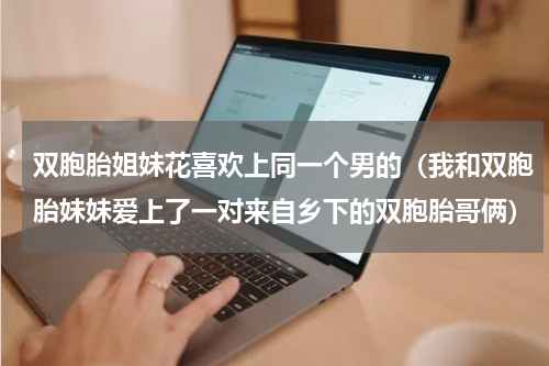 双胞胎姐妹花喜欢上同一个男的（我和双胞胎妹妹爱上了一对来自乡下的双胞胎哥俩）