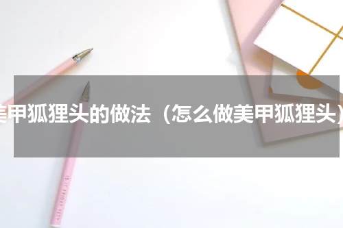 美甲狐狸头的做法（怎么做美甲狐狸头）