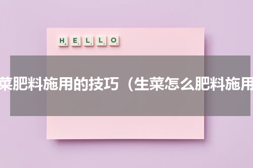 生菜肥料施用的技巧（生菜怎么肥料施用）