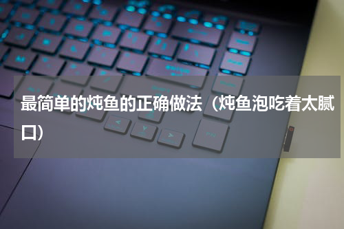 最简单的炖鱼的正确做法（炖鱼泡吃着太腻口）