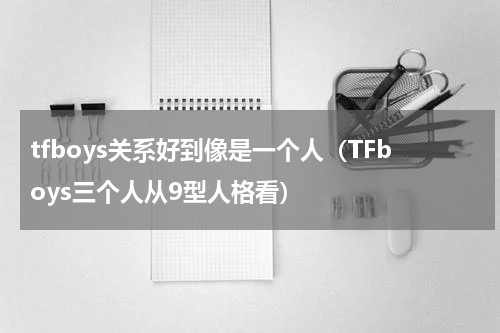 tfboys关系好到像是一个人（TFboys三个人从9型人格看）