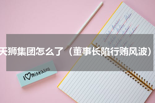 天狮集团怎么了（董事长陷行贿风波）