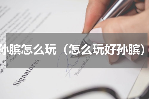 孙膑怎么玩（怎么玩好孙膑）