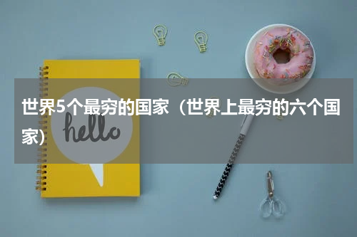 世界5个最穷的国家（世界上最穷的六个国家）