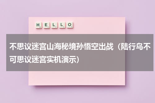 不思议迷宫山海秘境孙悟空出战（陆行鸟不可思议迷宫实机演示）