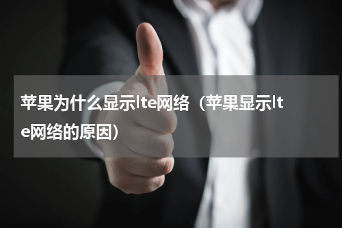 苹果为什么显示lte网络（苹果显示lte网络的原因）