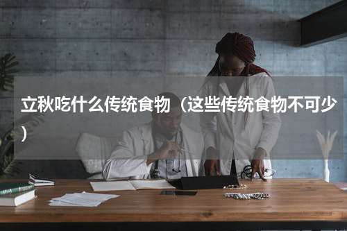 立秋吃什么传统食物（这些传统食物不可少）