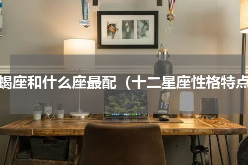 天蝎座和什么座最配（十二星座性格特点）