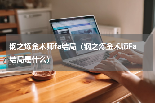 钢之炼金术师fa结局（钢之炼金术师Fa结局是什么）