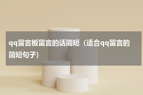 qq留言板留言的话简短（适合qq留言的简短句子）