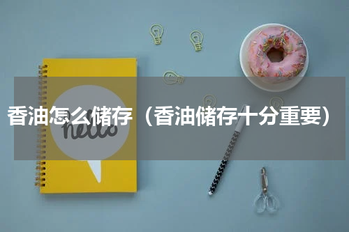 香油怎么储存（香油储存十分重要）