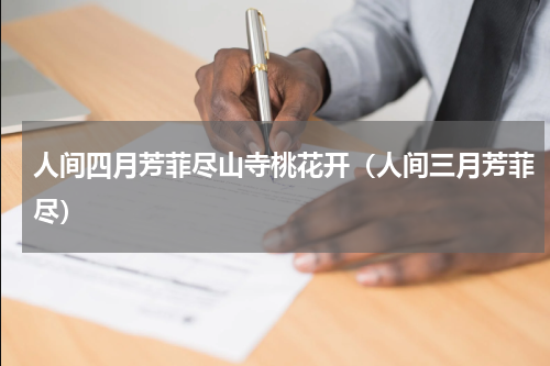 人间四月芳菲尽山寺桃花开（人间三月芳菲尽）