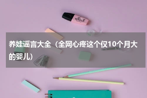 养娃谣言大全（全网心疼这个仅10个月大的婴儿）