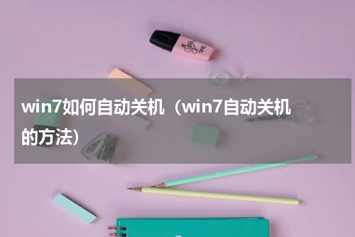 win7如何自动关机（win7自动关机的方法）