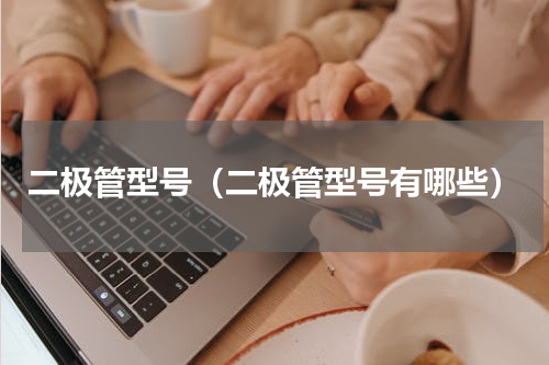 二极管型号（二极管型号有哪些）