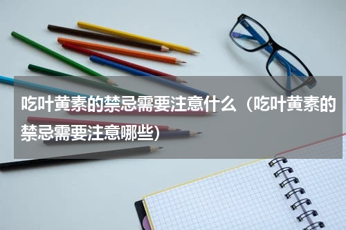 吃叶黄素的禁忌需要注意什么（吃叶黄素的禁忌需要注意哪些）