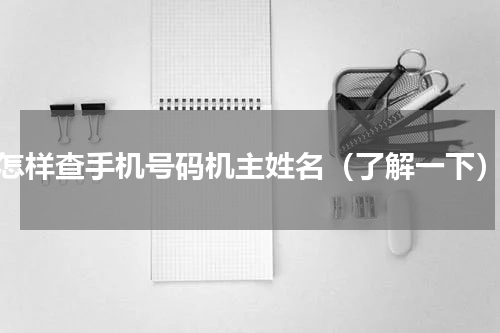 怎样查手机号码机主姓名（了解一下）