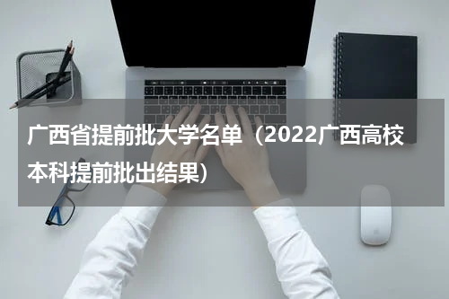 广西省提前批大学名单（2022广西高校本科提前批出结果）