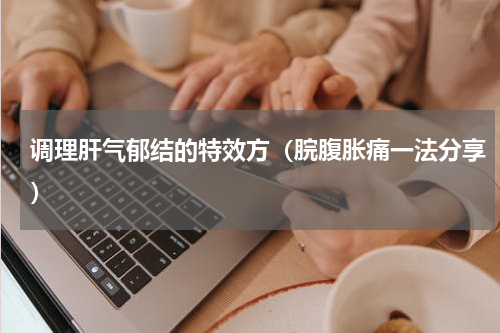 调理肝气郁结的特效方（脘腹胀痛一法分享）