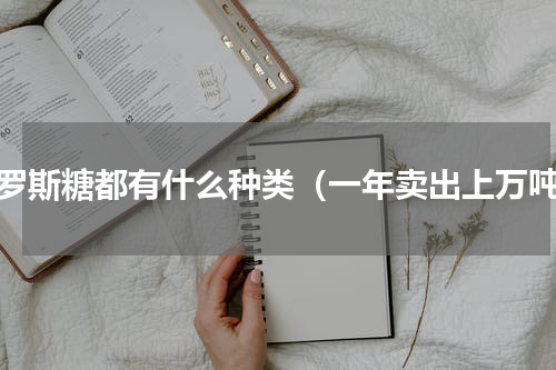 俄罗斯糖都有什么种类（一年卖出上万吨）